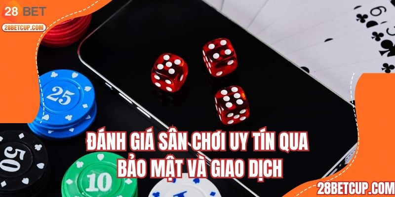 Đánh giá sân chơi uy tín qua bảo mật và giao dịch